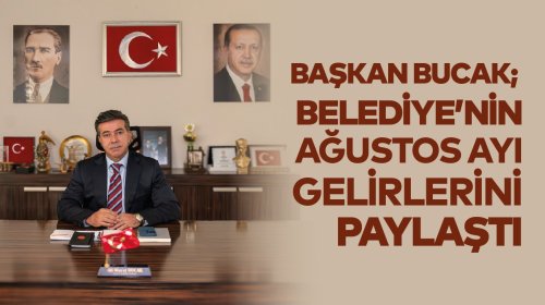 BAŞKAN BUCAK, BELEDİYENİN AĞUSTOS AYI GELİRLERİNİ PAYLAŞTI